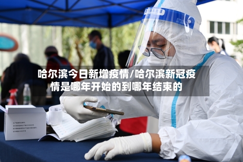 哈尔滨今日新增疫情/哈尔滨新冠疫情是哪年开始的到哪年结束的