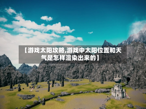 【游戏太阳攻略,游戏中太阳位置和天气是怎样渲染出来的】-第1张图片