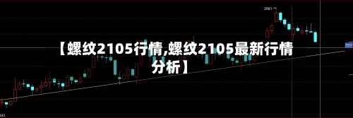 【螺纹2105行情,螺纹2105最新行情分析】-第1张图片