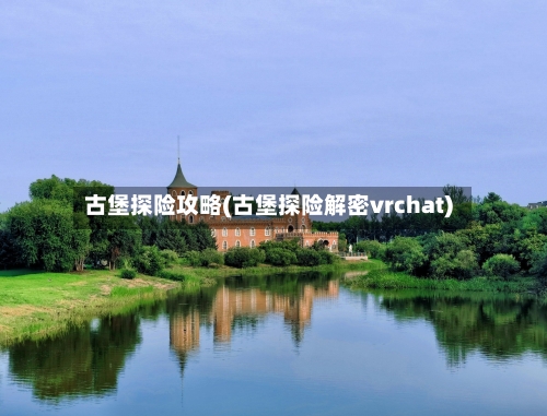 古堡探险攻略(古堡探险解密vrchat)-第1张图片