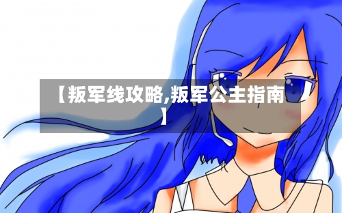 【叛军线攻略,叛军公主指南】-第1张图片