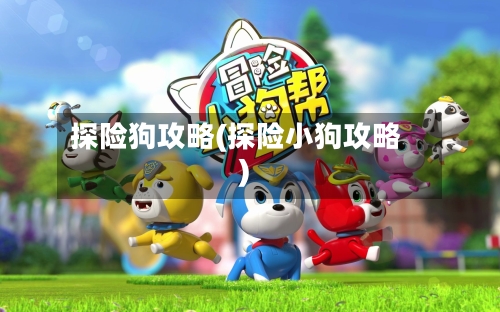 探险狗攻略(探险小狗攻略)