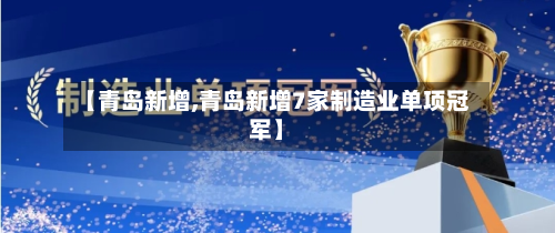 【青岛新增,青岛新增7家制造业单项冠军】-第1张图片