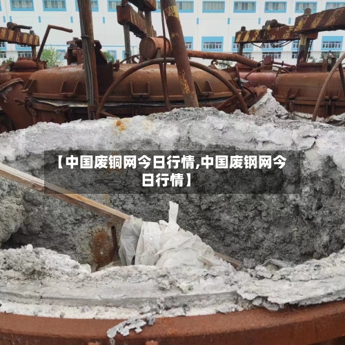 【中国废铜网今日行情,中国废钢网今日行情】-第2张图片