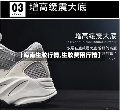 【海南生胶行情,生胶费用行情】-第2张图片