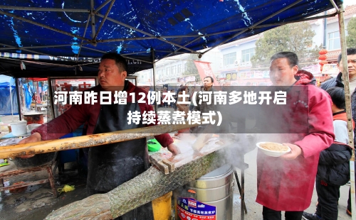 河南昨日增12例本土(河南多地开启持续蒸煮模式)
