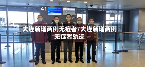 大连新增两例无症者/大连新增两例无症者轨迹-第3张图片
