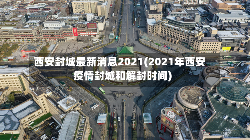 西安封城最新消息2021(2021年西安疫情封城和解封时间)