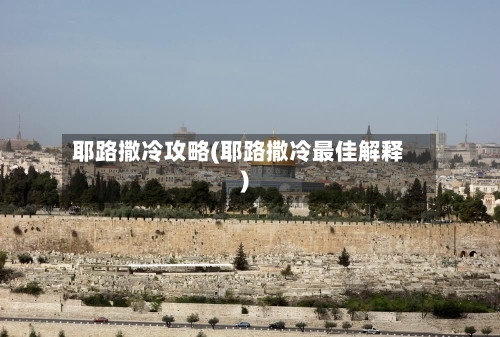 耶路撒冷攻略(耶路撒冷最佳解释)-第2张图片
