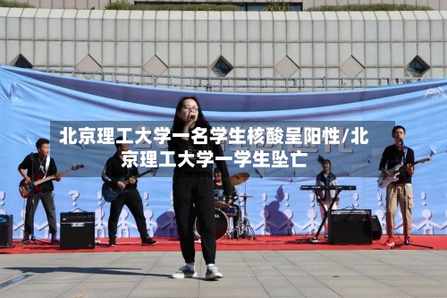 北京理工大学一名学生核酸呈阳性/北京理工大学一学生坠亡-第1张图片