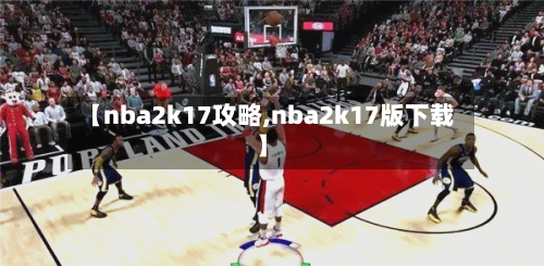 【nba2k17攻略,nba2k17版下载】