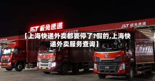 【上海快递外卖都要停了?假的,上海快递外卖服务查询】-第1张图片