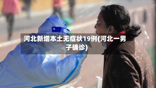 河北新增本土无症状19例(河北一男子确诊)
