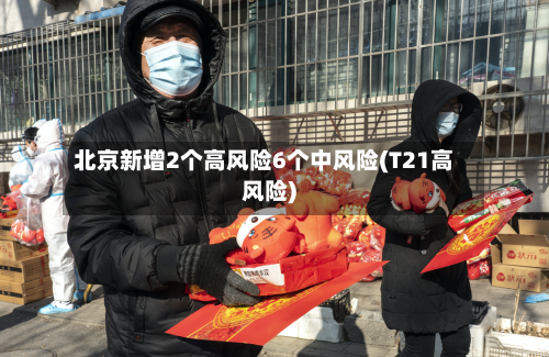 北京新增2个高风险6个中风险(T21高风险)-第2张图片