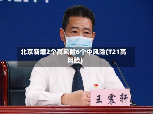 北京新增2个高风险6个中风险(T21高风险)