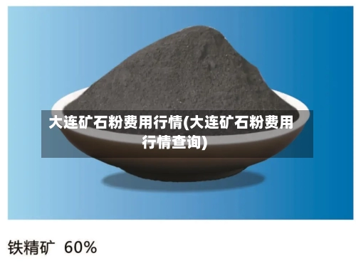 大连矿石粉费用行情(大连矿石粉费用行情查询)