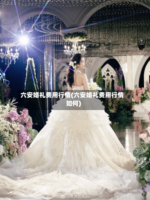 六安婚礼费用行情(六安婚礼费用行情如何)-第2张图片