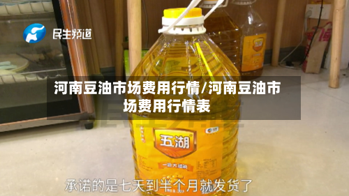 河南豆油市场费用行情/河南豆油市场费用行情表-第2张图片
