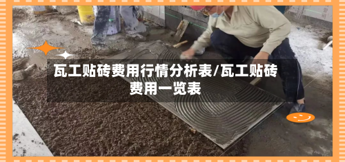 瓦工贴砖费用行情分析表/瓦工贴砖费用一览表-第1张图片