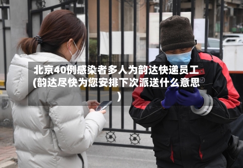北京40例感染者多人为韵达快递员工(韵达尽快为您安排下次派送什么意思)