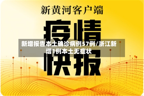 新增报告本土确诊病例57例/浙江新增1例本土无症状-第3张图片