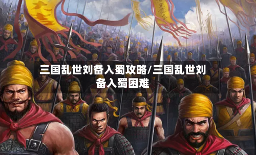 三国乱世刘备入蜀攻略/三国乱世刘备入蜀困难-第2张图片