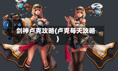 剑神卢克攻略(卢克每天攻略)-第2张图片