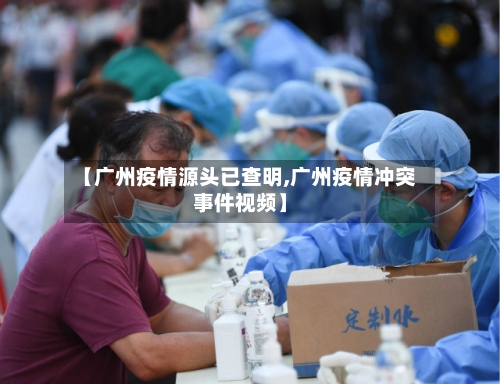 【广州疫情源头已查明,广州疫情冲突事件视频】-第1张图片