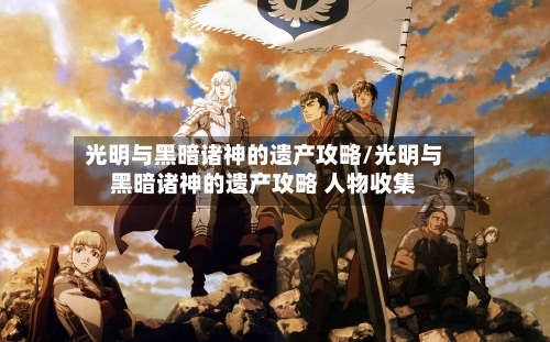 光明与黑暗诸神的遗产攻略/光明与黑暗诸神的遗产攻略 人物收集-第2张图片
