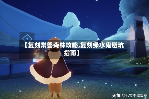 【复刻常磐森林攻略,复刻绿水鬼避坑指南】
