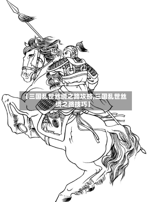 【三国乱世丝绸之路攻略,三国乱世丝绸之路技巧】-第2张图片