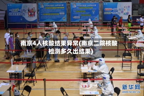 南京4人核酸结果异常(南京二院核酸检测多久出结果)