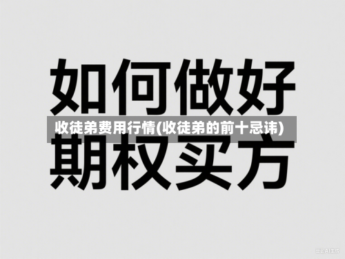 收徒弟费用行情(收徒弟的前十忌讳)