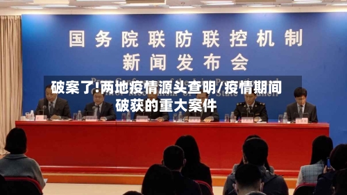 破案了!两地疫情源头查明/疫情期间破获的重大案件