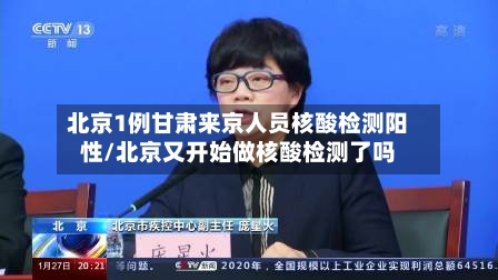 北京1例甘肃来京人员核酸检测阳性/北京又开始做核酸检测了吗