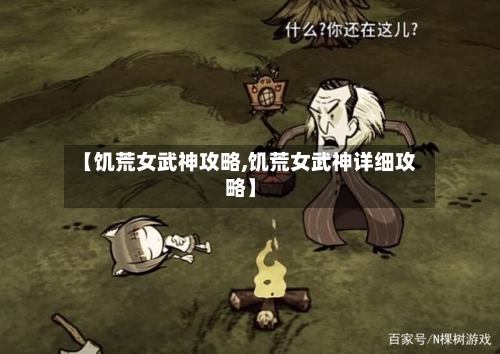 【饥荒女武神攻略,饥荒女武神详细攻略】-第2张图片