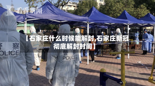 【石家庄什么时候能解封,石家庄新冠彻底解封时间】
