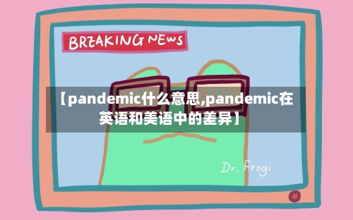 【pandemic什么意思,pandemic在英语和美语中的差异】-第3张图片