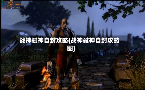 战神弑神自封攻略(战神弑神自封攻略图)