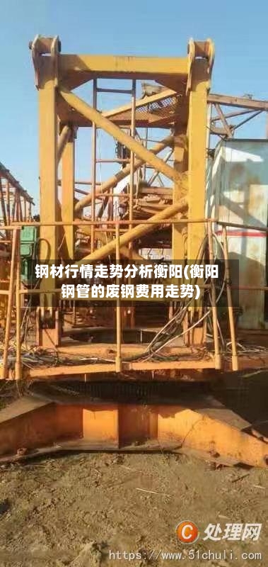 钢材行情走势分析衡阳(衡阳钢管的废钢费用走势)