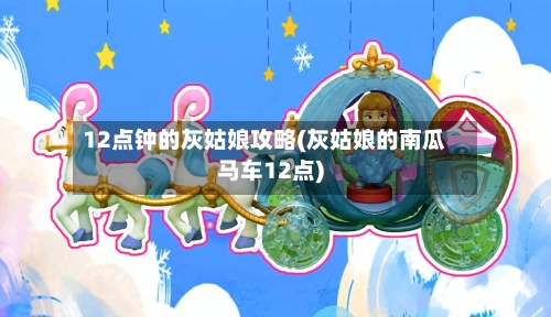 12点钟的灰姑娘攻略(灰姑娘的南瓜马车12点)
