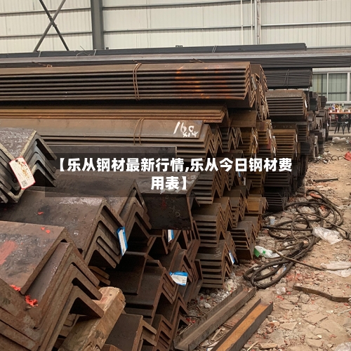 【乐从钢材最新行情,乐从今日钢材费用表】-第2张图片
