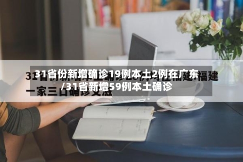 31省份新增确诊19例本土2例在广东/31省新增59例本土确诊