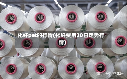 化纤pet的行情(化纤费用30日走势行情)-第2张图片