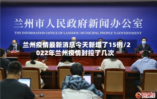兰州疫情最新消息今天新增了15例/2022年兰州疫情封控了几次