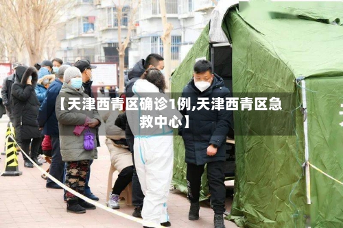 【天津西青区确诊1例,天津西青区急救中心】
