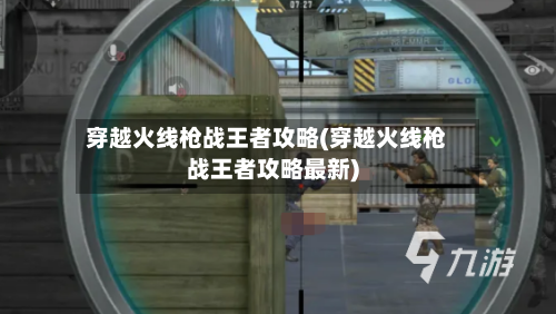 穿越火线枪战王者攻略(穿越火线枪战王者攻略最新)