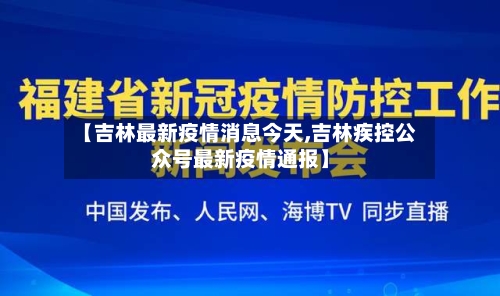 【吉林最新疫情消息今天,吉林疾控公众号最新疫情通报】