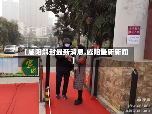 【咸阳解封最新消息,咸阳最新新闻】-第2张图片