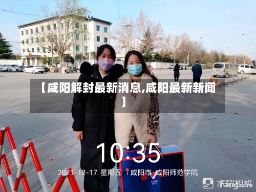 【咸阳解封最新消息,咸阳最新新闻】